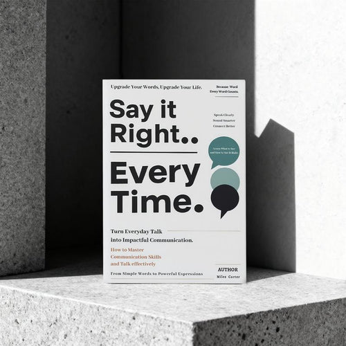 Say It Right, Every Time: A Guide to Clear & Confident Communication
